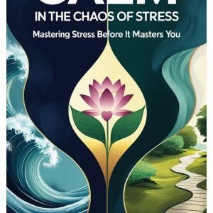 Calm in the Chaos of Stress: Mastering Stress Before It Masters You